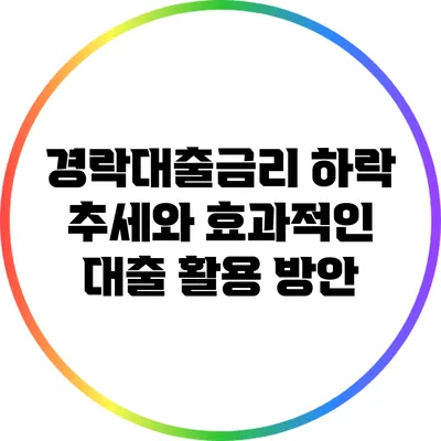 경락대출금리 하락 추세와 효과적인 대출 활용 방안