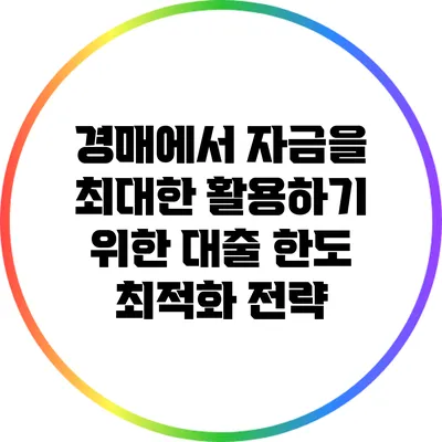 경매에서 자금을 최대한 활용하기 위한 대출 한도 최적화 전략