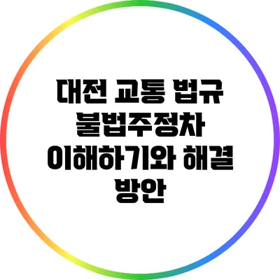 대전 교통 법규: 불법주정차 이해하기와 해결 방안