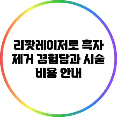 리팟레이저로 흑자 제거: 경험담과 시술 비용 안내