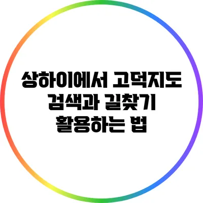 상하이에서 고덕지도 검색과 길찾기 활용하는 법