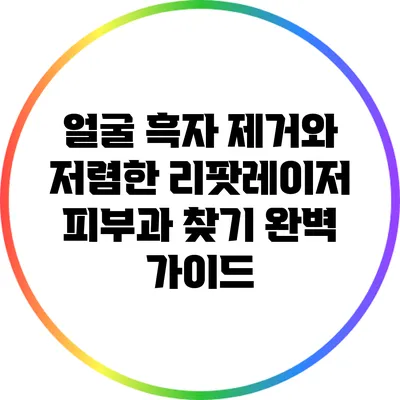 얼굴 흑자 제거와 저렴한 리팟레이저 피부과 찾기: 완벽 가이드