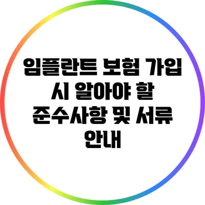 임플란트 보험 가입 시 알아야 할 준수사항 및 서류 안내