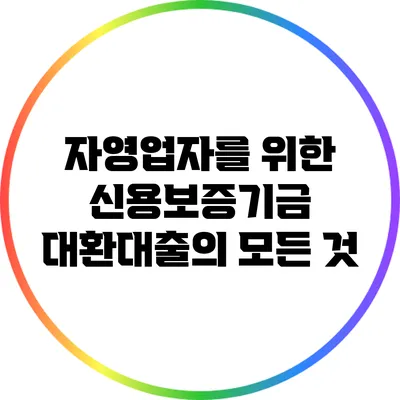 자영업자를 위한 신용보증기금 대환대출의 모든 것
