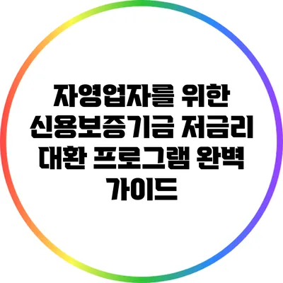 자영업자를 위한 신용보증기금 저금리 대환 프로그램 완벽 가이드