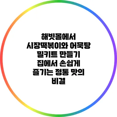 해빗몰에서 시장떡볶이와 어묵탕 밀키트 만들기: 집에서 손쉽게 즐기는 정통 맛의 비결