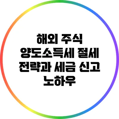 해외 주식 양도소득세 절세 전략과 세금 신고 노하우