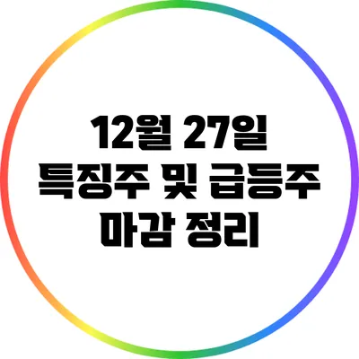 12월 27일 특징주 및 급등주 마감 정리