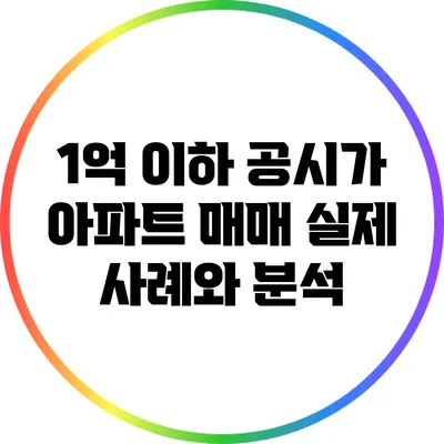1억 이하 공시가 아파트 매매: 실제 사례와 분석