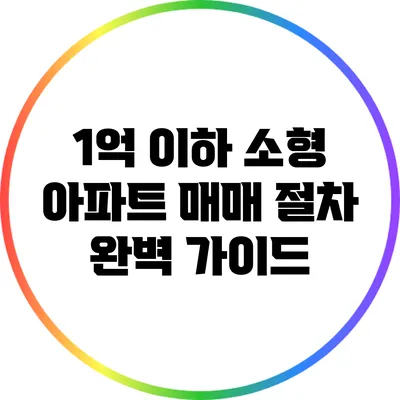 1억 이하 소형 아파트 매매 절차 완벽 가이드