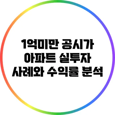 1억미만 공시가 아파트: 실투자 사례와 수익률 분석