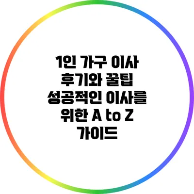 1인 가구 이사 후기와 꿀팁: 성공적인 이사를 위한 A to Z 가이드