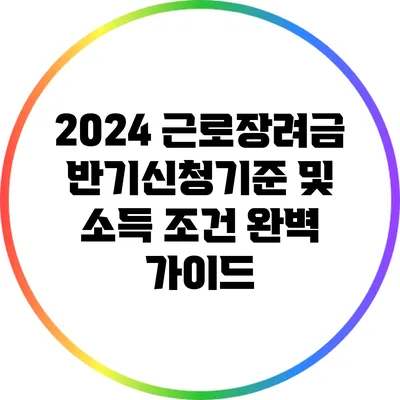 2024 근로장려금 반기신청기준 및 소득 조건 완벽 가이드