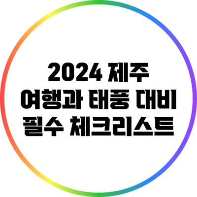 2024 제주 여행과 태풍 대비: 필수 체크리스트