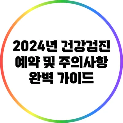 2024년 건강검진 예약 및 주의사항 완벽 가이드