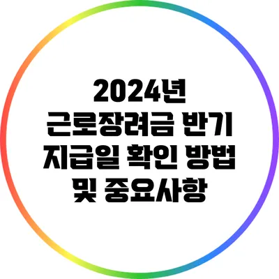 2024년 근로장려금 반기 지급일 확인 방법 및 중요사항