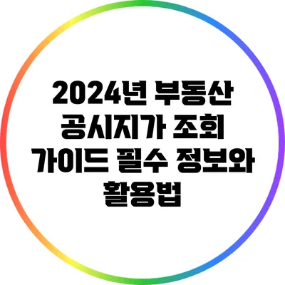 2024년 부동산 공시지가 조회 가이드: 필수 정보와 활용법