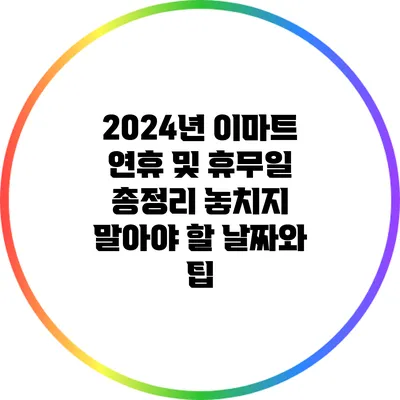 2024년 이마트 연휴 및 휴무일 총정리: 놓치지 말아야 할 날짜와 팁