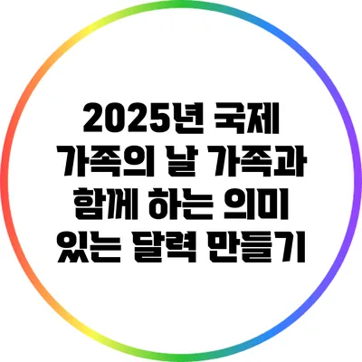 2025년 국제 가족의 날: 가족과 함께 하는 의미 있는 달력 만들기