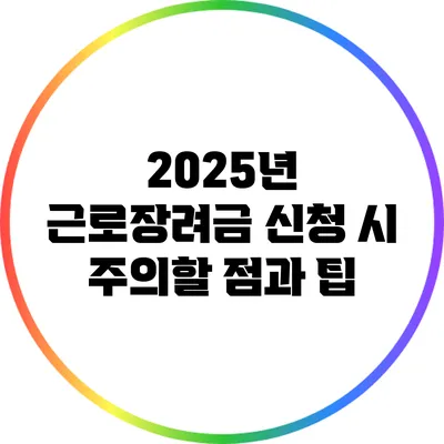 2025년 근로장려금 신청 시 주의할 점과 팁