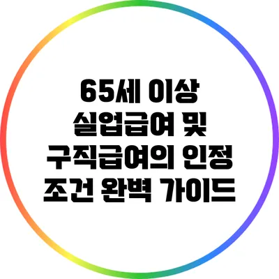 65세 이상 실업급여 및 구직급여의 인정 조건 완벽 가이드