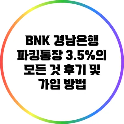 BNK 경남은행 파킹통장 3.5%의 모든 것: 후기 및 가입 방법