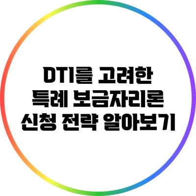 DTI를 고려한 특례 보금자리론 신청 전략 알아보기