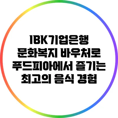IBK기업은행 문화복지 바우처로 푸드피아에서 즐기는 최고의 음식 경험