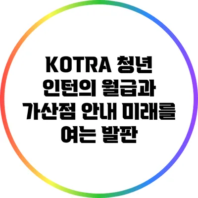 KOTRA 청년 인턴의 월급과 가산점 안내: 미래를 여는 발판