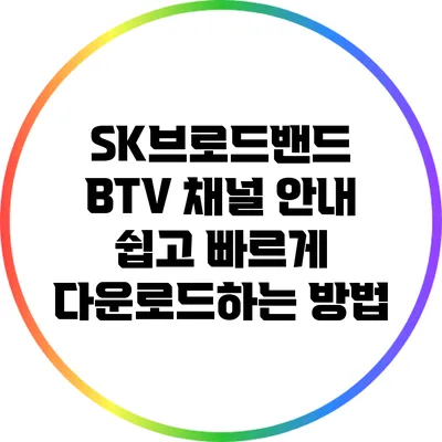 SK브로드밴드 BTV 채널 안내: 쉽고 빠르게 다운로드하는 방법