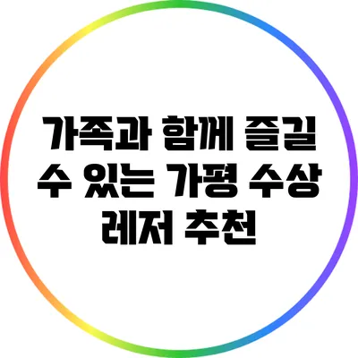 가족과 함께 즐길 수 있는 가평 수상 레저 추천