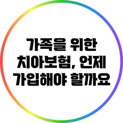 가족을 위한 치아보험, 언제 가입해야 할까요?