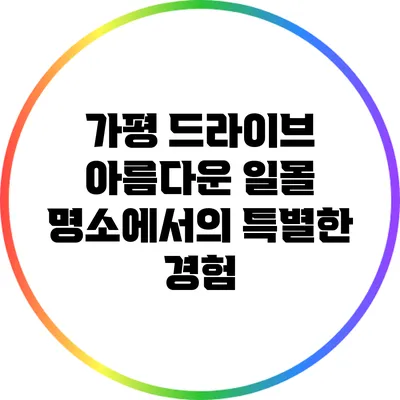 가평 드라이브: 아름다운 일몰 명소에서의 특별한 경험