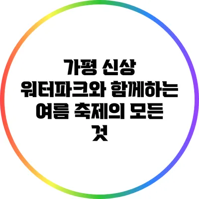 가평 신상 워터파크와 함께하는 여름 축제의 모든 것