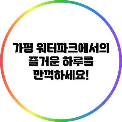 가평 워터파크에서의 즐거운 하루를 만끽하세요!