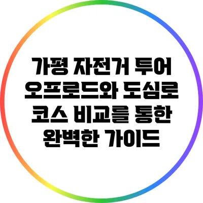가평 자전거 투어: 오프로드와 도심로 코스 비교를 통한 완벽한 가이드