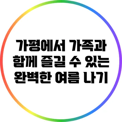 가평에서 가족과 함께 즐길 수 있는 완벽한 여름 나기