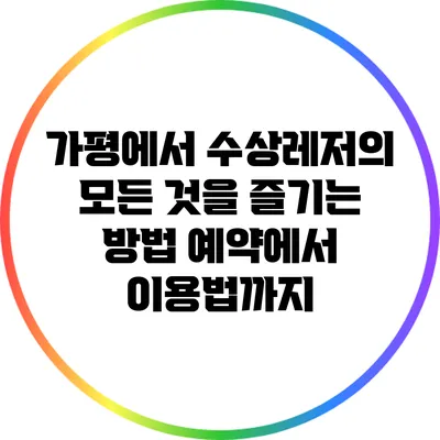 가평에서 수상레저의 모든 것을 즐기는 방법: 예약에서 이용법까지