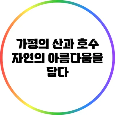 가평의 산과 호수: 자연의 아름다움을 담다