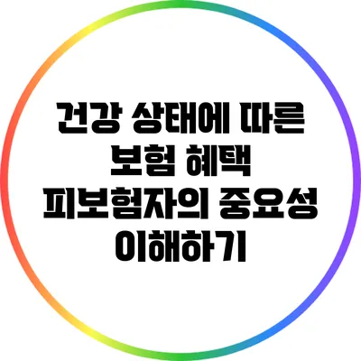 건강 상태에 따른 보험 혜택: 피보험자의 중요성 이해하기