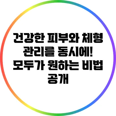 건강한 피부와 체형 관리를 동시에! 모두가 원하는 비법 공개
