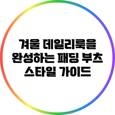겨울 데일리룩을 완성하는 패딩 부츠 스타일 가이드