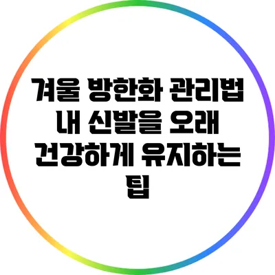 겨울 방한화 관리법: 내 신발을 오래 건강하게 유지하는 팁