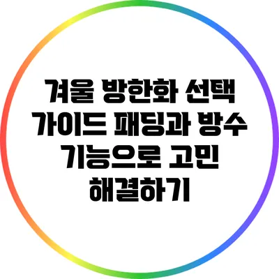 겨울 방한화 선택 가이드: 패딩과 방수 기능으로 고민 해결하기