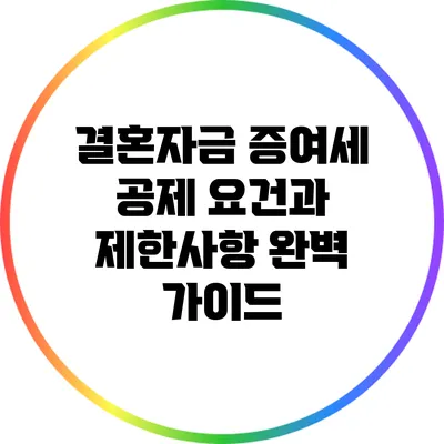 결혼자금 증여세 공제 요건과 제한사항 완벽 가이드