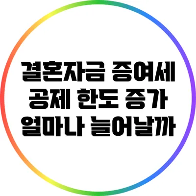 결혼자금 증여세 공제 한도 증가: 얼마나 늘어날까?