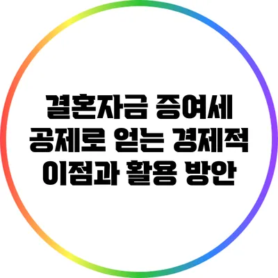결혼자금 증여세 공제로 얻는 경제적 이점과 활용 방안