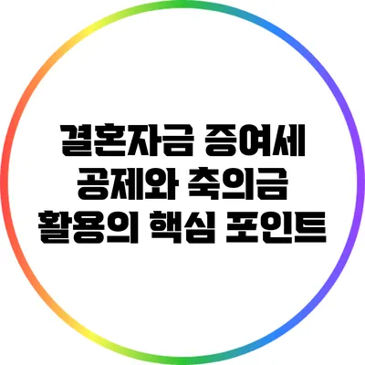 결혼자금 증여세 공제와 축의금 활용의 핵심 포인트