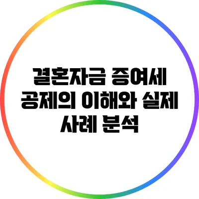 결혼자금 증여세 공제의 이해와 실제 사례 분석