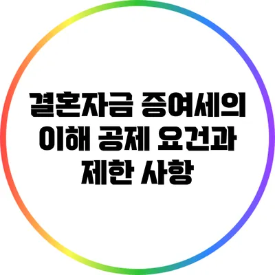 결혼자금 증여세의 이해: 공제 요건과 제한 사항